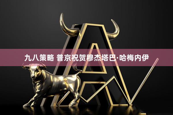 九八策略 普京祝贺穆杰塔巴·哈梅内伊