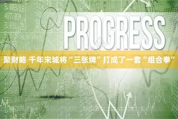聚财略 千年宋城将“三张牌”打成了一套“组合拳”