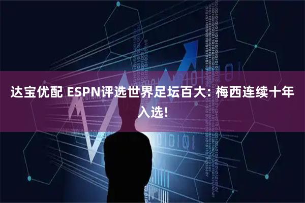 达宝优配 ESPN评选世界足坛百大: 梅西连续十年入选!